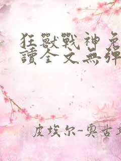 狂兽战神免费阅读全文无弹窗