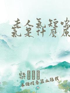老人气短喘不上气是什么原因