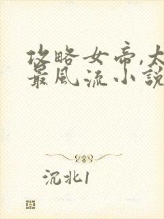 攻略女帝,太监最风流小说