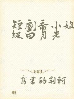 短剧乔小姐的顶级白月光
