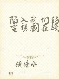 陷入我们的热恋电视剧在线观看全集免费播放