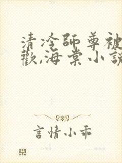 清冷师尊被迫承欢,海棠小说双男主