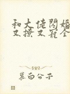 和大佬闪婚后他又撩又宠全文免费