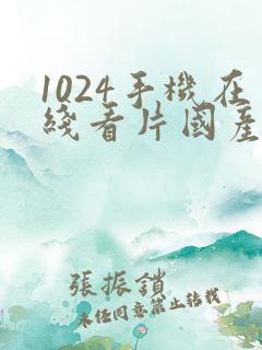 1024手机在线看片国产精品
