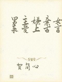 男主嫌弃女主后来爱上古言