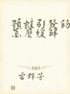 颈椎引发的头疼怎么缓解
