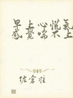 早上心慌气短,感觉喘不上气来,是咋回事