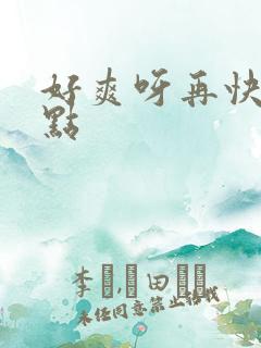 好爽呀再快点深点