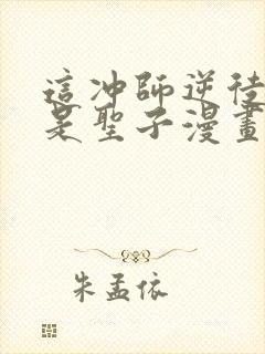 这冲师逆徒才不是圣子漫画免费观看