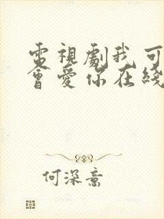 电视剧我可能不会爱你在线观看