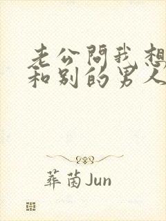 老公问我想不想和别的男人