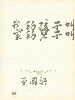 我的孩子叫姑姑家的儿子叫啥