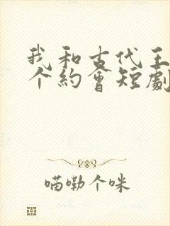 我和古代王爷有个约会短剧全集免费
