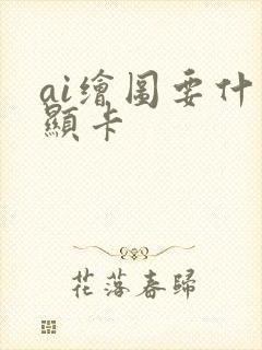 ai绘图要什么显卡