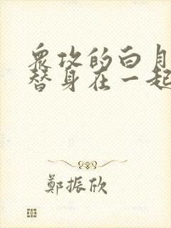 众攻的白月光跟替身在一起了