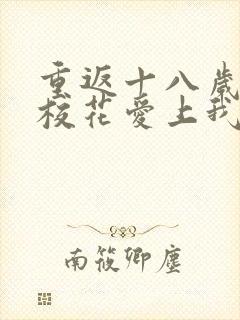 重返十八岁高冷校花爱上我短剧高清