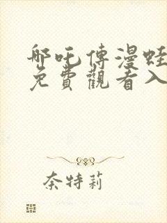 哪吒传漫蛙漫画免费观看入口