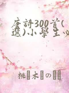 唐诗300首(选)小学生必背古诗词