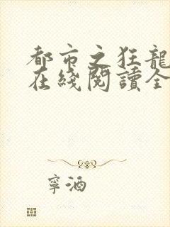 都市之狂龙战神在线阅读全文
