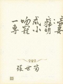 一吻成瘾:帝少专宠小萌妻