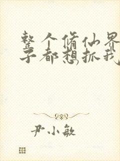 整个修仙界的妹子都想抓我
