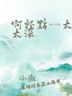 啊轻点灬太粗嗯太深