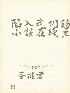 陷入我们的热恋小说在线免费阅读