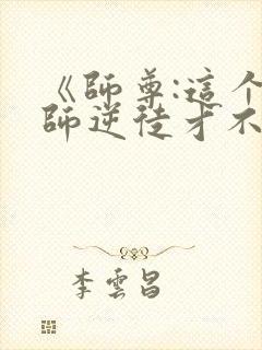 《师尊:这个冲师逆徒才不是圣子》