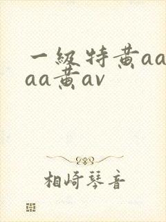 一级特黄aaaaa黄av