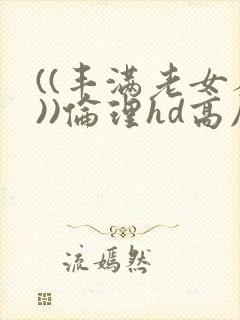 ((丰满老女人))伦理hd高压监狱
