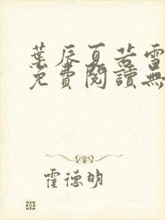 叶辰夏若雪全文免费阅读无弹窗