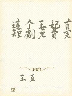 这个王妃有点野短剧免费完整版