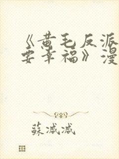 《黄毛反派也想要幸福》漫画免费观看