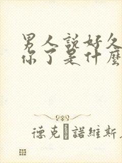 男人说好久没见你了是什么意思
