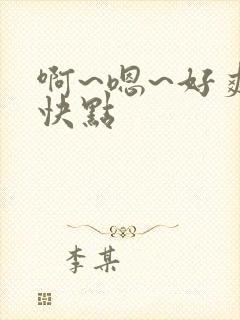 啊~嗯~好爽~快点