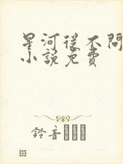 星河从不问归期小说免费