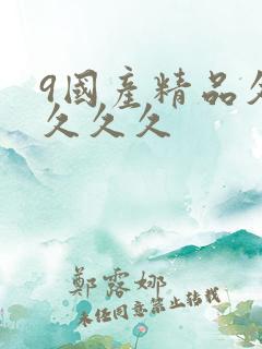 9国产精品久久久久久
