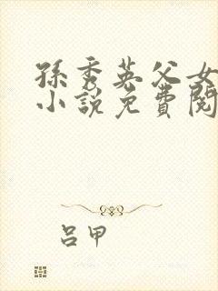 孙秀英父女情缘小说免费阅读