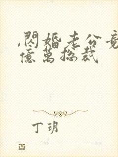 ,闪婚老公竟是亿万总裁