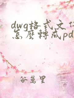 dwg格式文件怎么转成pdf