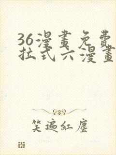 36漫画免费下拉式六漫画