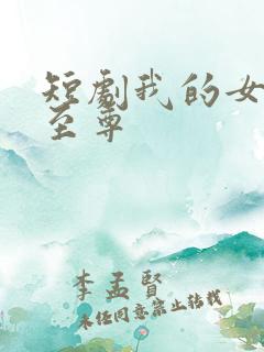 短剧我的女儿是至尊