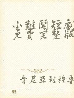 小难哄短剧全集免费完整版