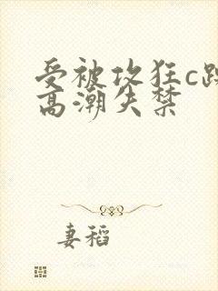 受被攻狂c躁到高潮失禁