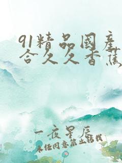 91精品国产综合久久香蕉922
