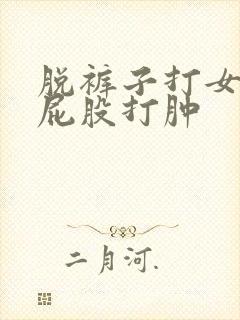 脱裤子打女孩子屁股打肿