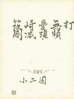 筱崎爱无打码无删减视频