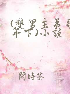 (双男主弟哥,年下)小说
