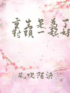 重生是为了和死对头一起好好