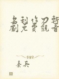名利作刀斩天短剧免费观看最新一期